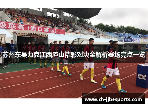 苏州东吴力克江西庐山精彩对决全解析赛场亮点一览 苏州东吴力克江西庐山精彩对决全解析赛场亮点一览
