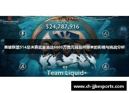 英雄联盟S14总决赛奖金池达6000万美元背后所带来的影响与挑战分析 英雄联盟S14总决赛奖金池达6000万美元背后所带来的影响与挑战分析