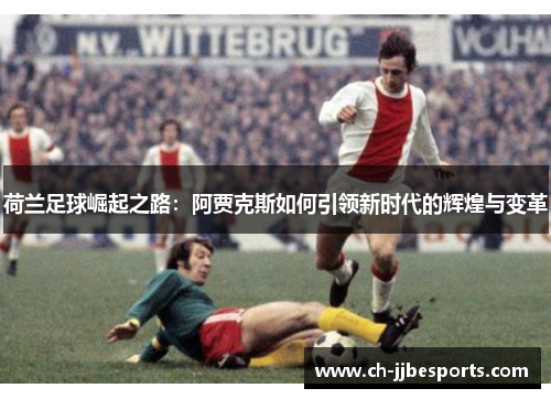 荷兰足球崛起之路：阿贾克斯如何引领新时代的辉煌与变革