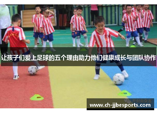 让孩子们爱上足球的五个理由助力他们健康成长与团队协作