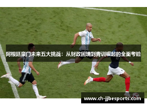 阿根廷豪门未来五大挑战：从财政困境到青训崛起的全面考验