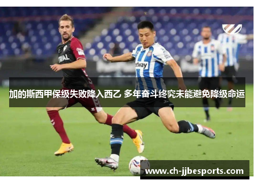 加的斯西甲保级失败降入西乙 多年奋斗终究未能避免降级命运